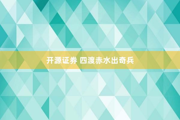 开源证券 四渡赤水出奇兵