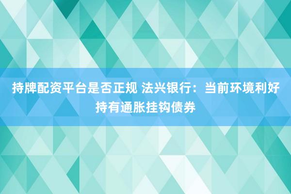 持牌配资平台是否正规 法兴银行：当前环境利好持有通胀挂钩债券
