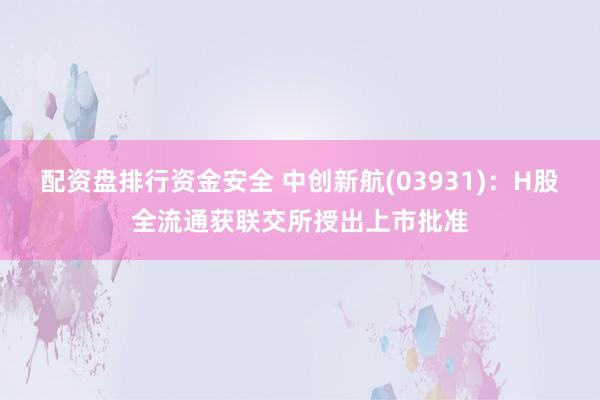 配资盘排行资金安全 中创新航(03931)：H股全流通获联交所授出上市批准