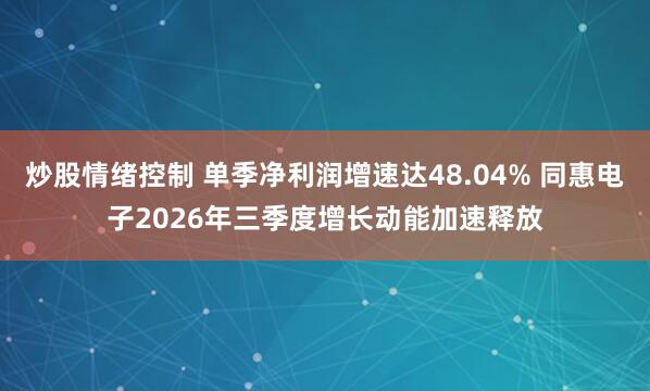 炒股情绪控制 单季净利润增速达48.04% 同惠电子2026年三季度增长动能加速释放