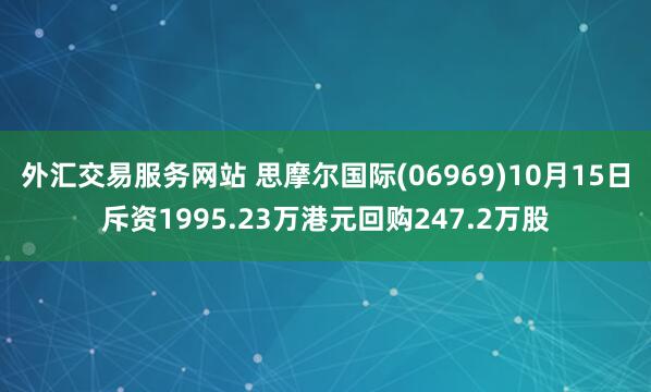 外汇交易服务网站 思摩尔国际(06969)10月15日斥资1995.23万港元回购247.2万股