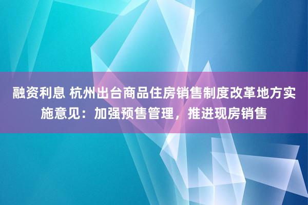 融资利息 杭州出台商品住房销售制度改革地方实施意见：加强预售管理，推进现房销售