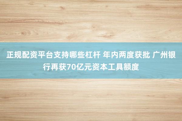 正规配资平台支持哪些杠杆 年内两度获批 广州银行再获70亿元资本工具额度