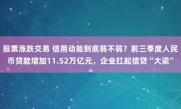 股票涨跌交易 信用动能到底弱不弱？前三季度人民币贷款增加11.52万亿元，企业扛起信贷“大梁”