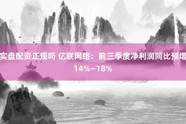 实盘配资正规吗 亿联网络：前三季度净利润同比预增14%—18%