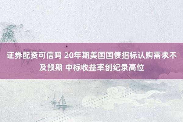 证券配资可信吗 20年期美国国债招标认购需求不及预期 中标收益率创纪录高位