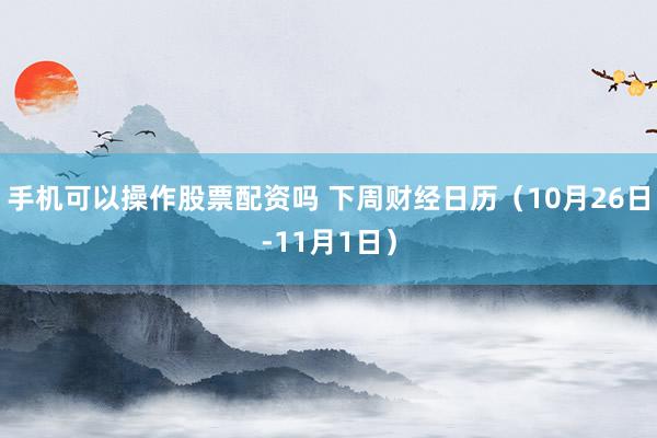 手机可以操作股票配资吗 下周财经日历（10月26日-11月1日）