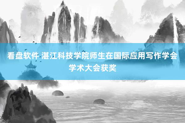 看盘软件 湛江科技学院师生在国际应用写作学会学术大会获奖
