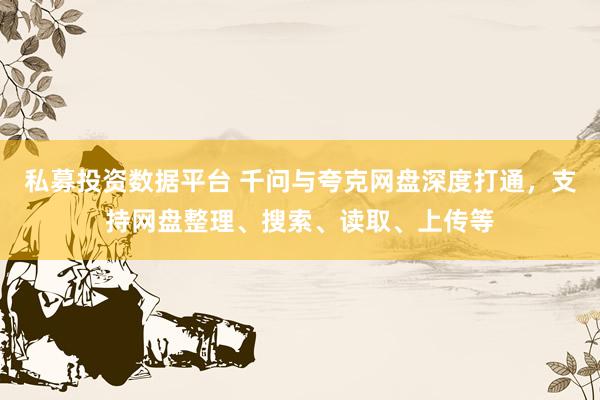 私募投资数据平台 千问与夸克网盘深度打通，支持网盘整理、搜索、读取、上传等