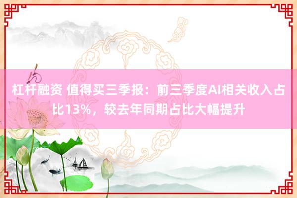 杠杆融资 值得买三季报：前三季度AI相关收入占比13%，较去年同期占比大幅提升